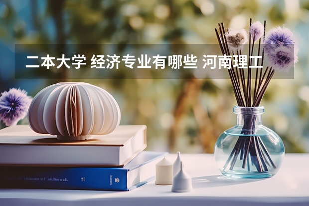 二本大学 经济专业有哪些 河南理工大学二本专业都有哪些