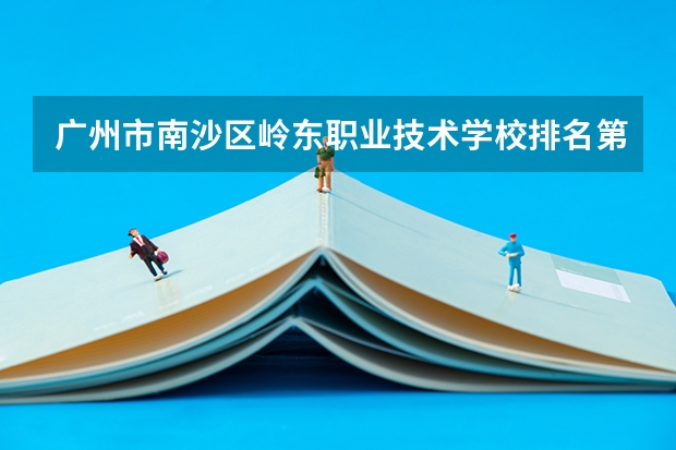 广州市南沙区岭东职业技术学校排名第几 广州市南沙区岭东职业技术学校怎么样