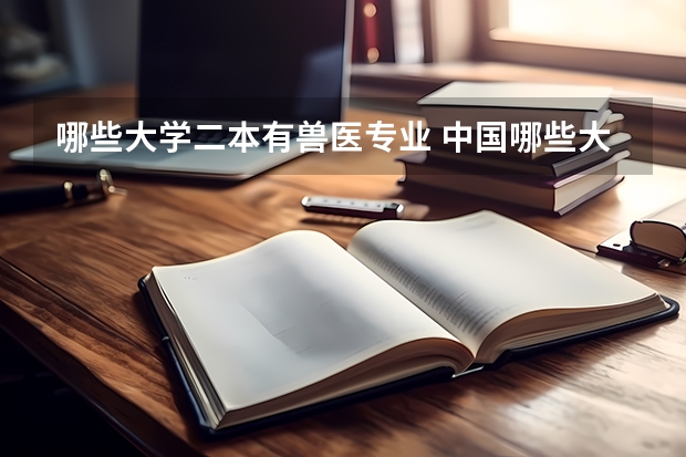 哪些大学二本有兽医专业 中国哪些大学有兽医专业？