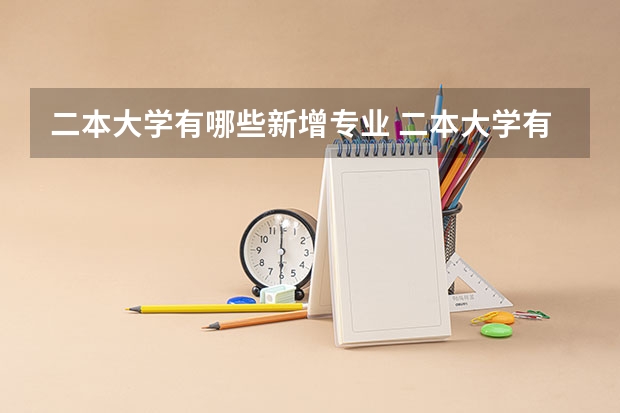 二本大学有哪些新增专业 二本大学有哪些好专业？