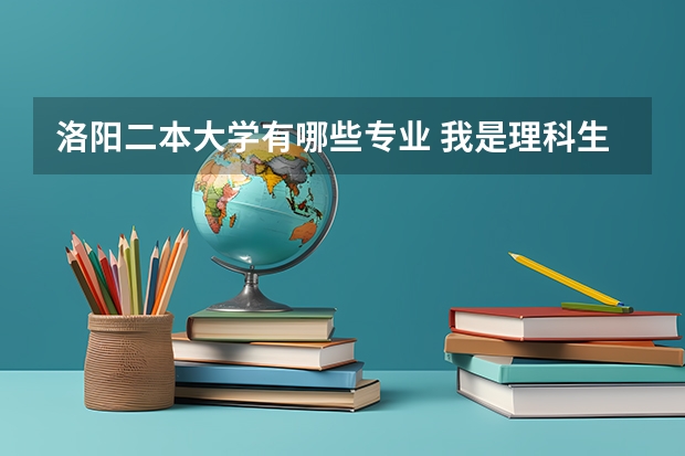 洛阳二本大学有哪些专业 我是理科生,河南省都有哪些二本院校及好专业？