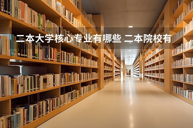 二本大学核心专业有哪些 二本院校有什么专业推荐，就业前景好，适合女生的？
