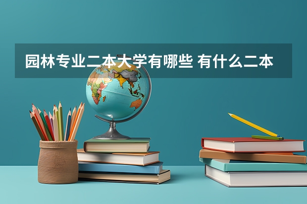 园林专业二本大学有哪些 有什么二本的关于林业园林设计或农业大学的，如今这专业就业前景如何？农业大学主要是学什么的？
