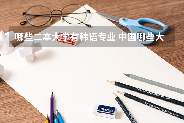 哪些二本大学有韩语专业 中国哪些大学有韩语专业