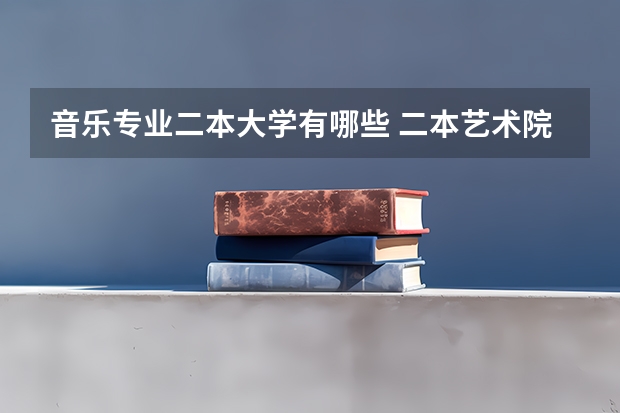 音乐专业二本大学有哪些 二本艺术院校有哪些