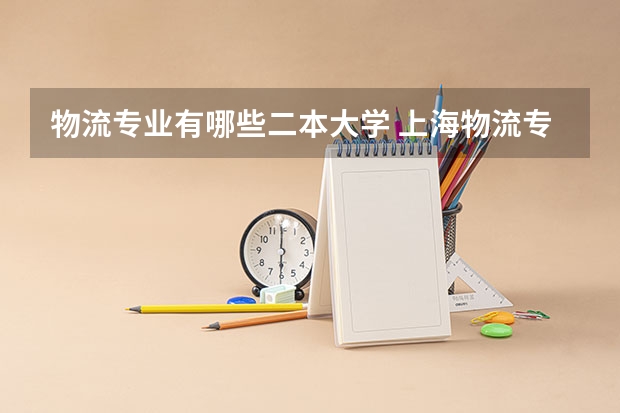 物流专业有哪些二本大学 上海物流专业的学校？