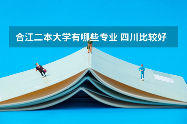 合江二本大学有哪些专业 四川比较好的二本大学有哪些