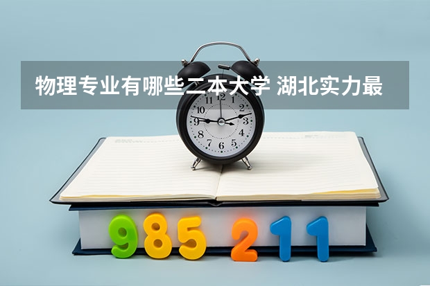 物理专业有哪些二本大学 湖北实力最强的二本大学-湖北最好最有潜力的二本大学（2022参考）