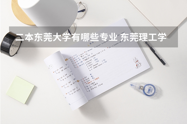 二本东莞大学有哪些专业 东莞理工学院几本啊