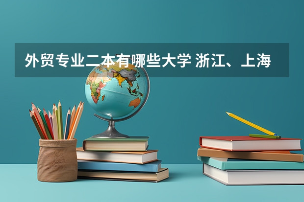 外贸专业二本有哪些大学 浙江、上海有哪些好的二本？及好的专业？