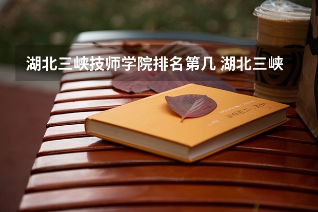 湖北三峡技师学院排名第几 湖北三峡技师学院怎么样