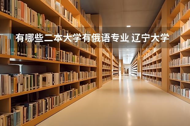 有哪些二本大学有俄语专业 辽宁大学二本都有哪些专业