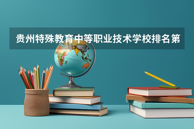 贵州特殊教育中等职业技术学校排名第几 贵州特殊教育中等职业技术学校怎么样