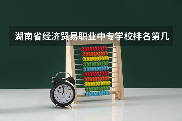 湖南省经济贸易职业中专学校排名第几 湖南省经济贸易职业中专学校怎么样