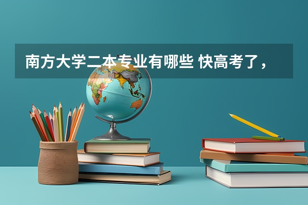 南方大学二本专业有哪些 快高考了，想了解一下南方有哪些二本好大学。适合理科女生的专业有哪些