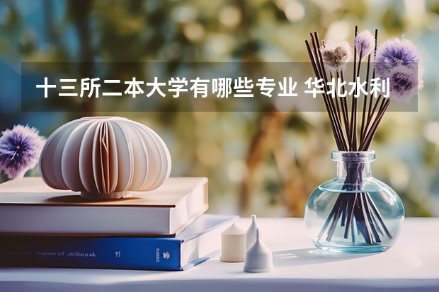 十三所二本大学有哪些专业 华北水利水电大学二本专业有哪些？