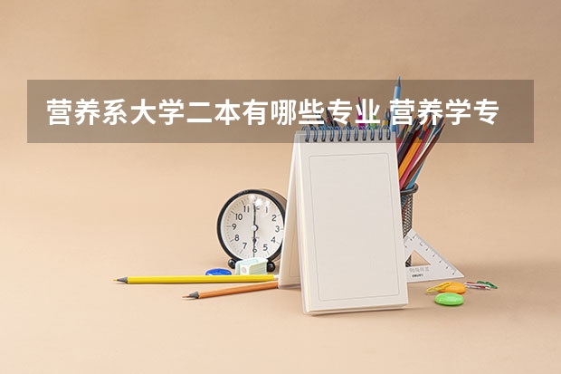 营养系大学二本有哪些专业 营养学专业出来就是营养师吗？营养师可不可以通过考研获得？哪些院校这个专业好？