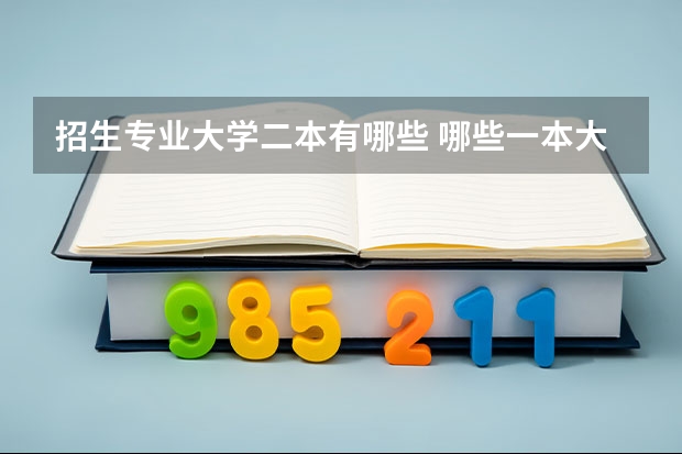 招生专业大学二本有哪些 哪些一本大学是二本招生的？