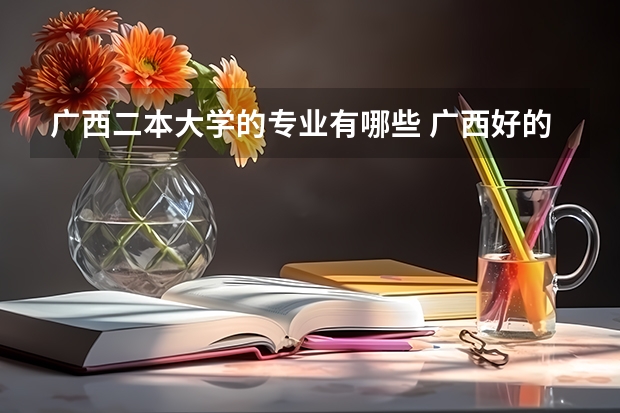 广西二本大学的专业有哪些 广西好的二本大学推荐