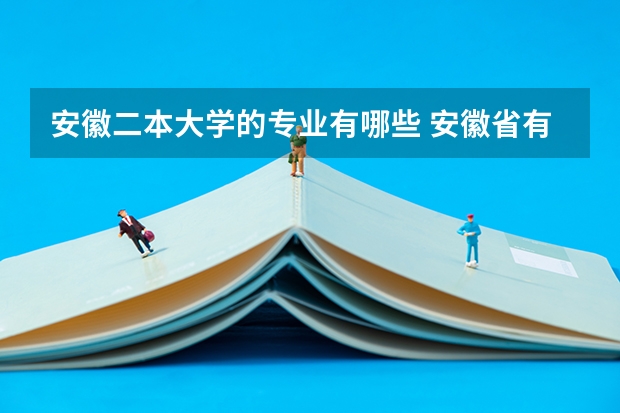 安徽二本大学的专业有哪些 安徽省有哪些二本大学