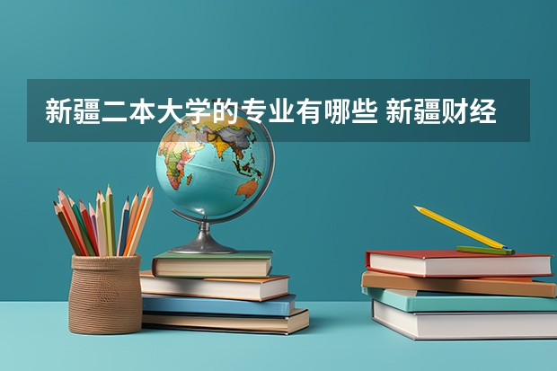 新疆二本大学的专业有哪些 新疆财经大学有哪些专业