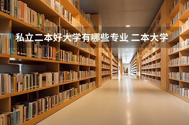 私立二本好大学有哪些专业 二本大学比较好的专业。