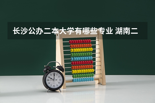 长沙公办二本大学有哪些专业 湖南二本大学有哪些？