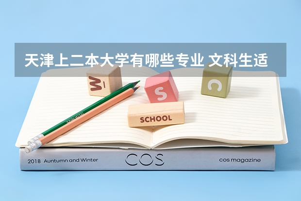 天津上二本大学有哪些专业 文科生适合学什么专业 二本能报哪些大学