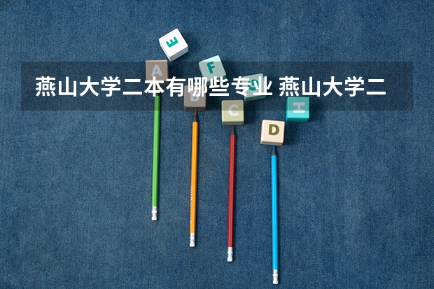 燕山大学二本有哪些专业 燕山大学二本分数线