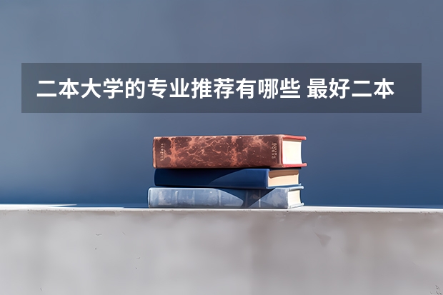 二本大学的专业推荐有哪些 最好二本大学专业