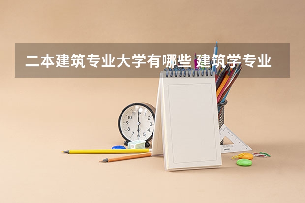 二本建筑专业大学有哪些 建筑学专业好的二本大学排名