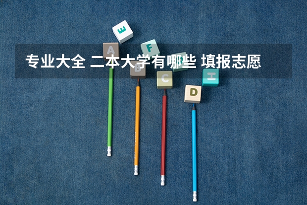 专业大全 二本大学有哪些 填报志愿时第二批本科院校解释大全
