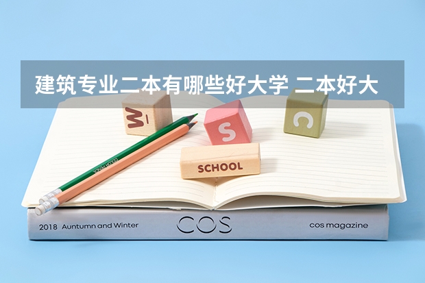 建筑专业二本有哪些好大学 二本好大学都有哪些