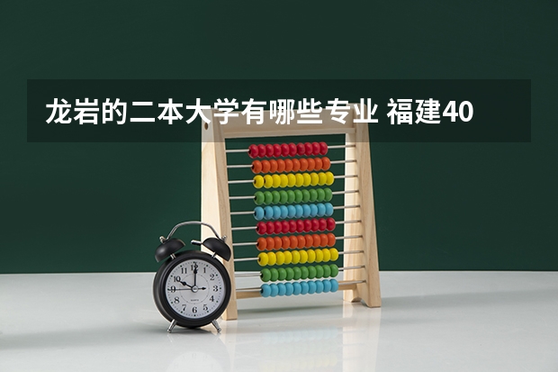 龙岩的二本大学有哪些专业 福建400分左右的二本大学