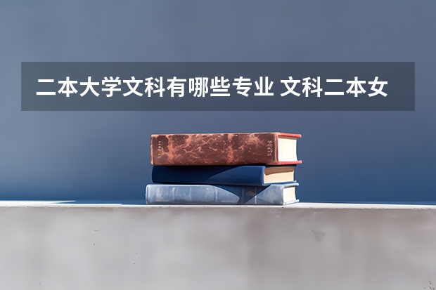 二本大学文科有哪些专业 文科二本女生学什么专业好