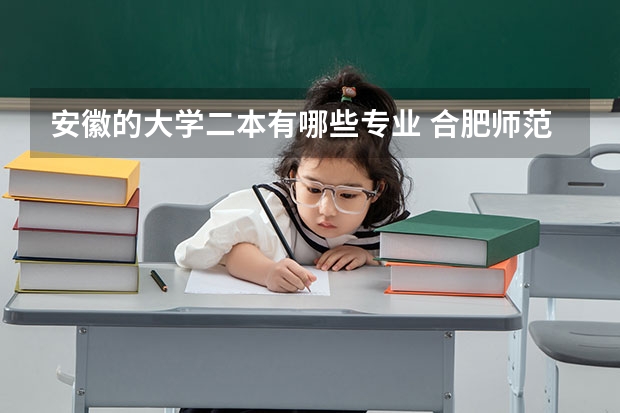 安徽的大学二本有哪些专业 合肥师范学院二本文科有哪些专业？