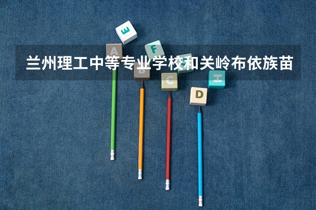 兰州理工中等专业学校和关岭布依族苗族自治县民族中等职业学校哪个好 兰州理工中等专业学校和关岭布依族苗族自治县民族中等职业学校谁更厉害