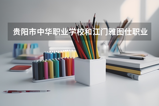 贵阳市中华职业学校和江门雅图仕职业技术学校哪个好 贵阳市中华职业学校和江门雅图仕职业技术学校谁更厉害