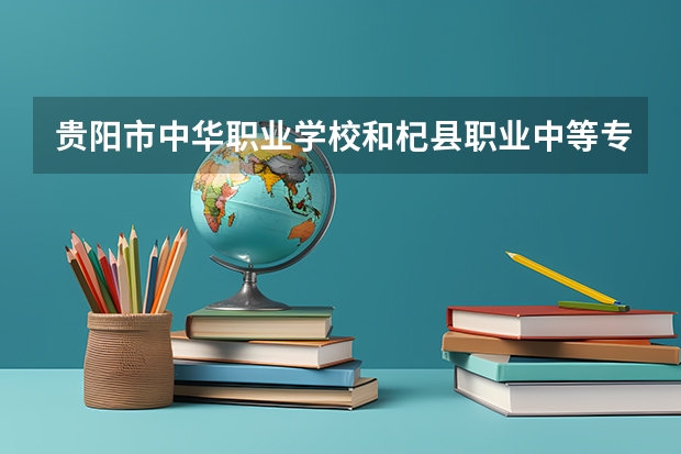 贵阳市中华职业学校和杞县职业中等专业学校哪个好 贵阳市中华职业学校和杞县职业中等专业学校谁更厉害