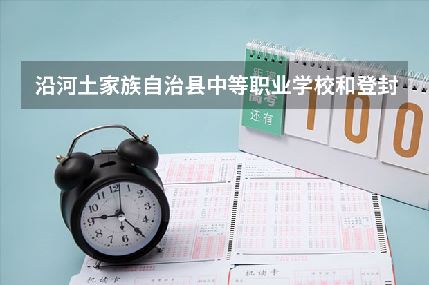 沿河土家族自治县中等职业学校和登封少林中等专业学校哪个好 谁更厉害