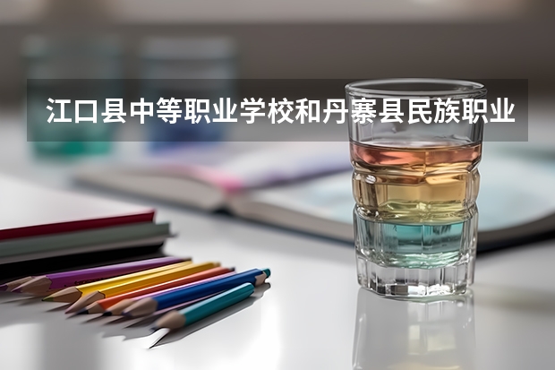 江口县中等职业学校和丹寨县民族职业技术学校哪个好 谁更厉害