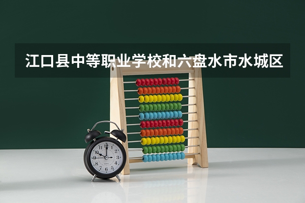 江口县中等职业学校和六盘水市水城区职业技术学校哪个好 谁更厉害
