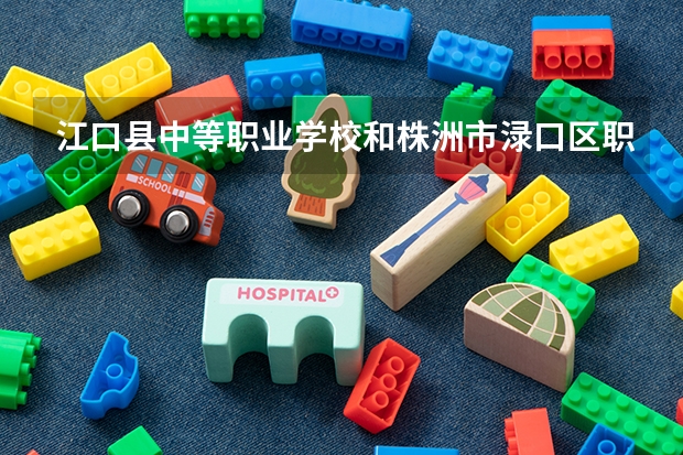江口县中等职业学校和株洲市渌口区职业中等专业学校哪个好 谁更厉害