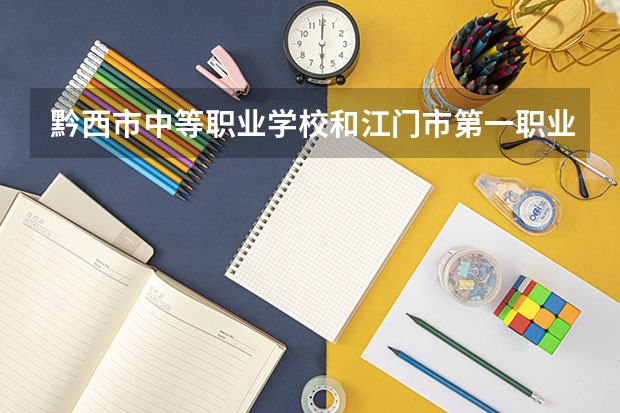黔西市中等职业学校和江门市第一职业高级中学哪个好 谁更厉害