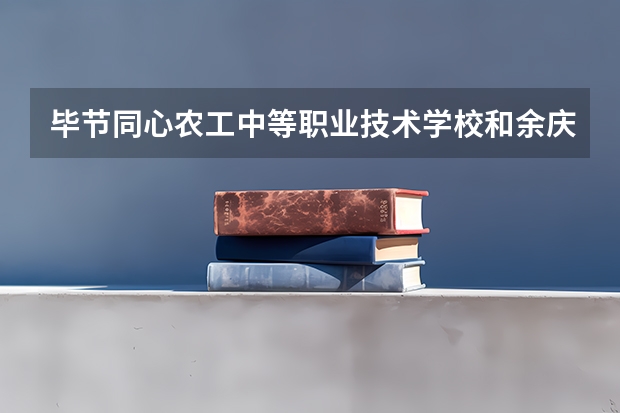 毕节同心农工中等职业技术学校和余庆县中等职业学校哪个好 谁更厉害