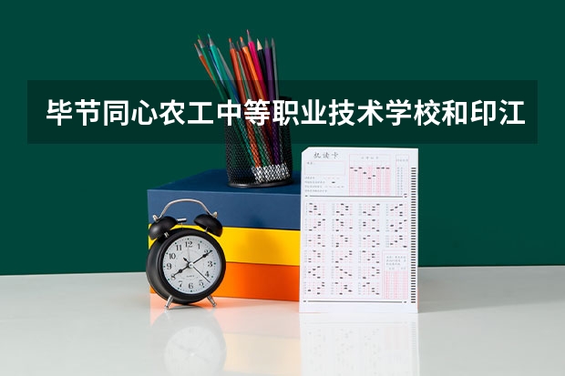 毕节同心农工中等职业技术学校和印江土家族苗族自治县中等职业学校哪个好 谁更厉害