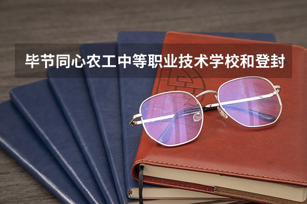 毕节同心农工中等职业技术学校和登封少林中等专业学校哪个好 谁更厉害