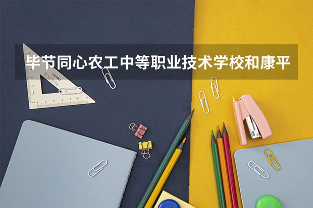 毕节同心农工中等职业技术学校和康平县职业教育中心哪个好 谁更厉害