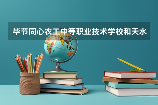 毕节同心农工中等职业技术学校和天水市农业学校哪个好 谁更厉害