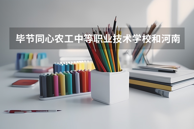 毕节同心农工中等职业技术学校和河南信息工程学校哪个好 谁更厉害